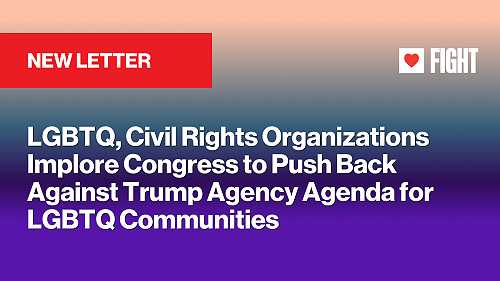 NEW LETTER: LGBTQ, Civil Rights Organizations Implore Congress to Push Back Against Trump Agency Agenda for LGBTQ Communities